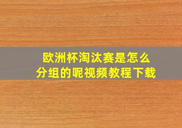 欧洲杯淘汰赛是怎么分组的呢视频教程下载