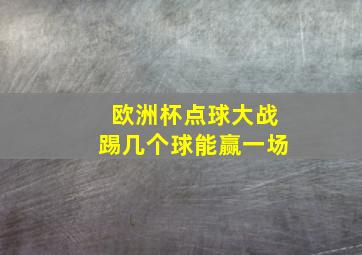 欧洲杯点球大战踢几个球能赢一场