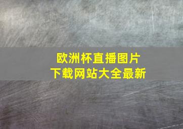 欧洲杯直播图片下载网站大全最新