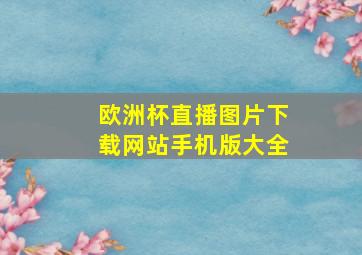 欧洲杯直播图片下载网站手机版大全