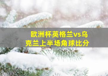 欧洲杯英格兰vs乌克兰上半场角球比分