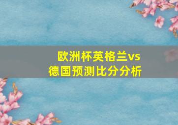 欧洲杯英格兰vs德国预测比分分析