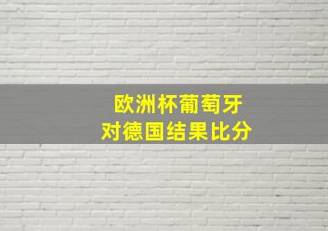 欧洲杯葡萄牙对德国结果比分