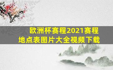 欧洲杯赛程2021赛程地点表图片大全视频下载