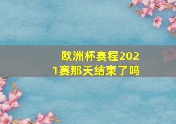 欧洲杯赛程2021赛那天结束了吗