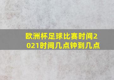 欧洲杯足球比赛时间2021时间几点钟到几点