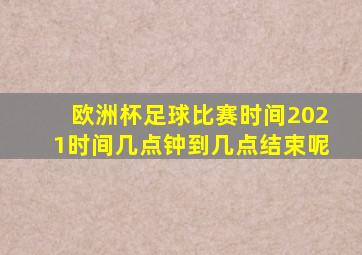 欧洲杯足球比赛时间2021时间几点钟到几点结束呢