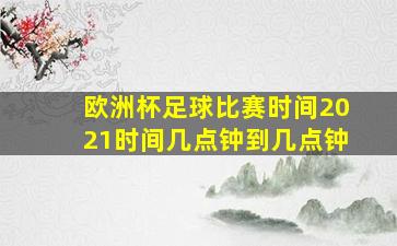 欧洲杯足球比赛时间2021时间几点钟到几点钟