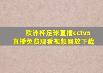 欧洲杯足球直播cctv5直播免费观看视频回放下载