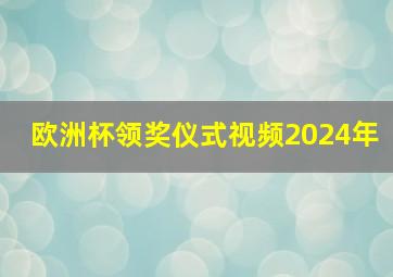 欧洲杯领奖仪式视频2024年