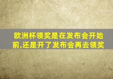 欧洲杯领奖是在发布会开始前,还是开了发布会再去领奖