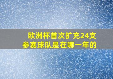 欧洲杯首次扩充24支参赛球队是在哪一年的