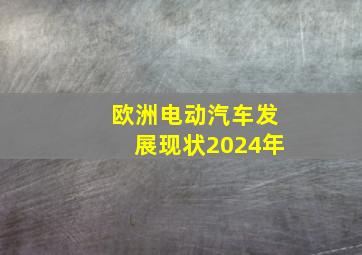 欧洲电动汽车发展现状2024年