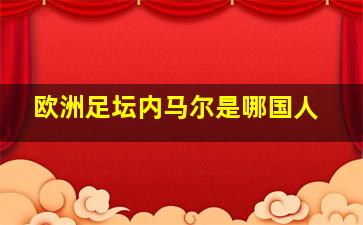 欧洲足坛内马尔是哪国人