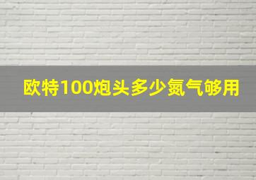 欧特100炮头多少氮气够用