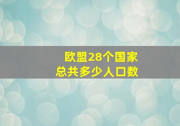 欧盟28个国家总共多少人口数