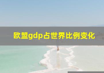 欧盟gdp占世界比例变化