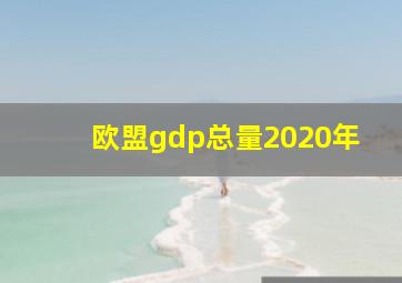 欧盟gdp总量2020年