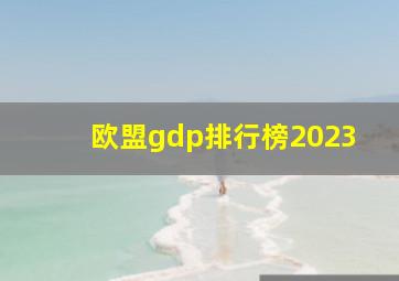 欧盟gdp排行榜2023