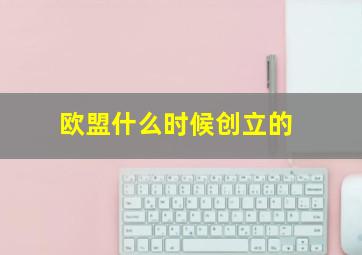 欧盟什么时候创立的