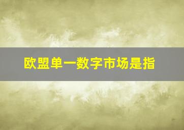 欧盟单一数字市场是指