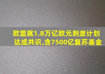 欧盟就1.8万亿欧元刺激计划达成共识,含7500亿复苏基金