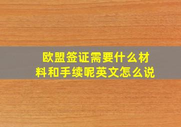 欧盟签证需要什么材料和手续呢英文怎么说