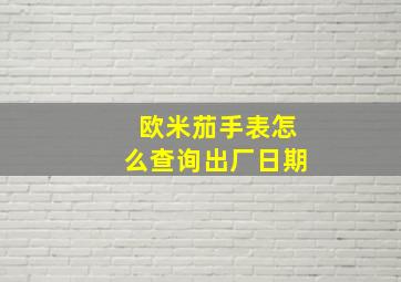 欧米茄手表怎么查询出厂日期