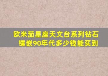 欧米茄星座天文台系列钻石镶嵌90年代多少钱能买到