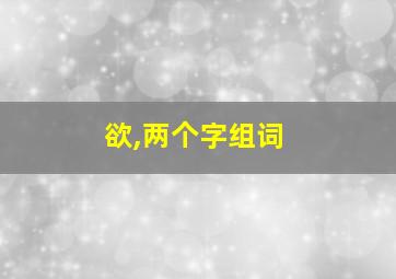 欲,两个字组词