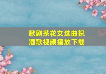 歌剧茶花女选曲祝酒歌视频播放下载