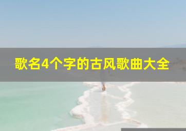 歌名4个字的古风歌曲大全