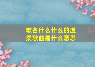 歌名什么什么的温柔歌曲是什么意思