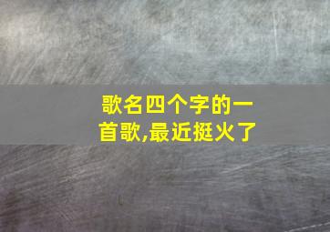 歌名四个字的一首歌,最近挺火了