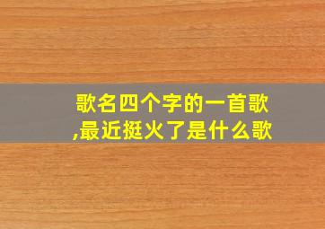 歌名四个字的一首歌,最近挺火了是什么歌