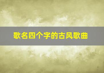 歌名四个字的古风歌曲