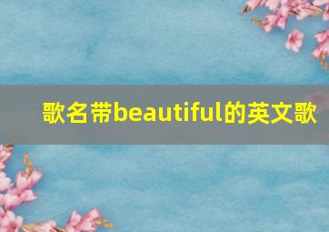 歌名带beautiful的英文歌