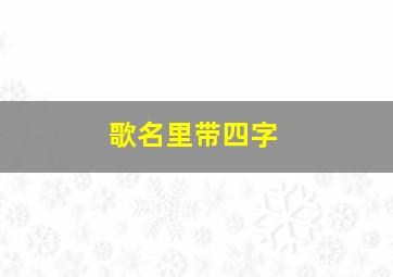 歌名里带四字