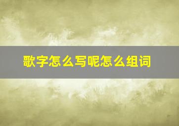 歌字怎么写呢怎么组词