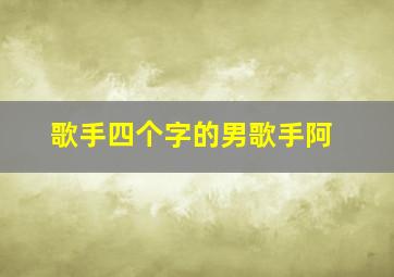 歌手四个字的男歌手阿