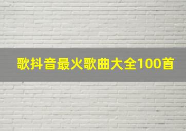 歌抖音最火歌曲大全100首