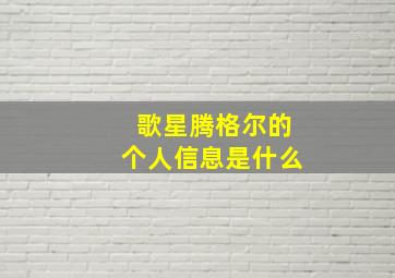 歌星腾格尔的个人信息是什么