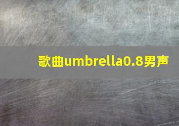 歌曲umbrella0.8男声