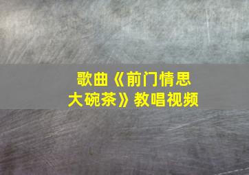 歌曲《前门情思大碗茶》教唱视频