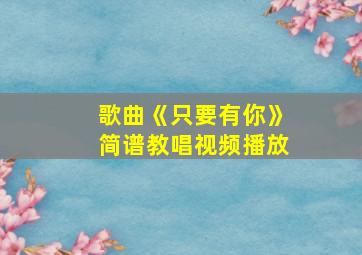 歌曲《只要有你》简谱教唱视频播放