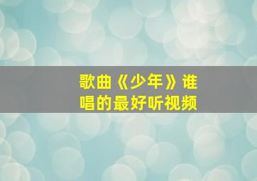 歌曲《少年》谁唱的最好听视频