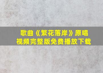 歌曲《繁花落岸》原唱视频完整版免费播放下载