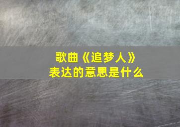 歌曲《追梦人》表达的意思是什么