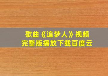 歌曲《追梦人》视频完整版播放下载百度云