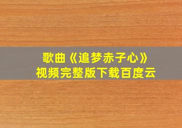 歌曲《追梦赤子心》视频完整版下载百度云